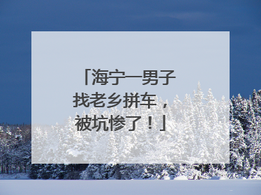海宁一男子找老乡拼车，被坑惨了！