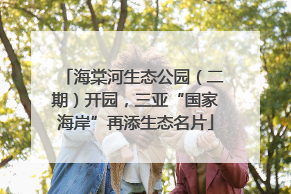 海棠河生态公园（二期）开园，三亚“国家海岸”再添生态名片