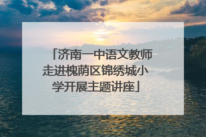 济南一中语文教师走进槐荫区锦绣城小学开展主题讲座