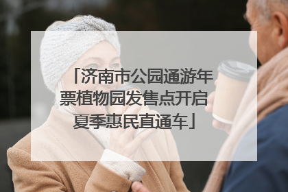济南市公园通游年票植物园发售点开启夏季惠民直通车
