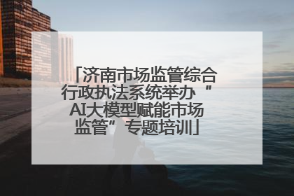济南市场监管综合行政执法系统举办“AI大模型赋能市场监管”专题培训