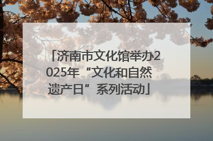 济南市文化馆举办2025年“文化和自然遗产日”系列活动