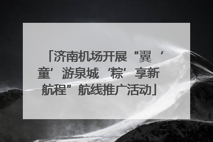 济南机场开展“翼‘童’游泉城‘粽’享新航程”航线推广活动