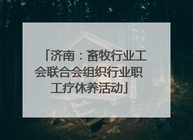 济南：畜牧行业工会联合会组织行业职工疗休养活动