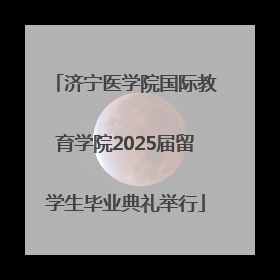 济宁医学院国际教育学院2025届留学生毕业典礼举行