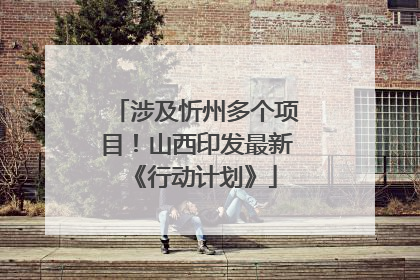 涉及忻州多个项目！山西印发最新《行动计划》