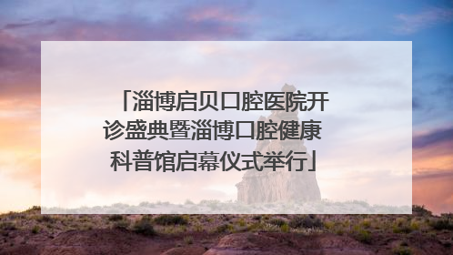 淄博启贝口腔医院开诊盛典暨淄博口腔健康科普馆启幕仪式举行
