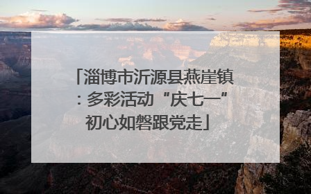 淄博市沂源县燕崖镇：多彩活动“庆七一” 初心如磐跟党走