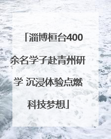 淄博桓台400余名学子赴青州研学 沉浸体验点燃科技梦想