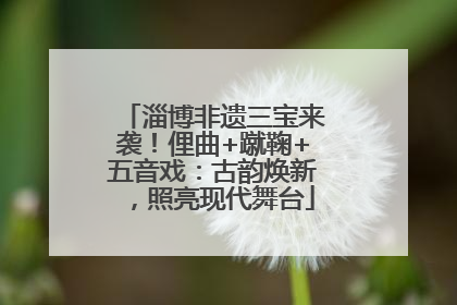 淄博非遗三宝来袭！俚曲+蹴鞠+五音戏：古韵焕新，照亮现代舞台