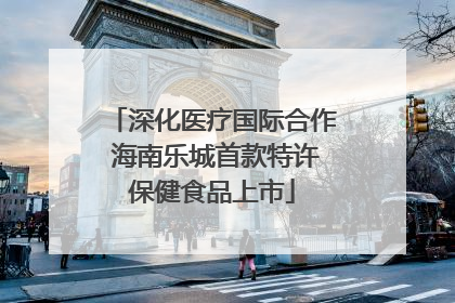 深化医疗国际合作 海南乐城首款特许保健食品上市