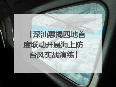 深汕惠揭四地首度联动开展海上防台风实战演练