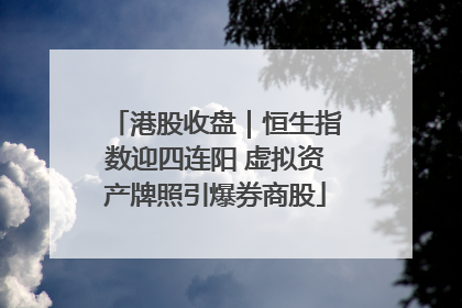 港股收盘｜恒生指数迎四连阳 虚拟资产牌照引爆券商股