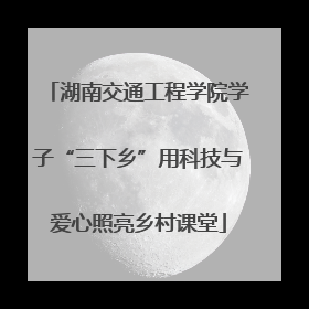 湖南交通工程学院学子“三下乡”用科技与爱心照亮乡村课堂