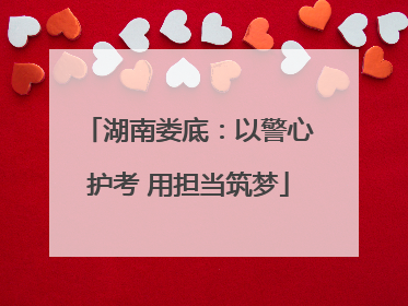 湖南娄底：以警心护考 用担当筑梦