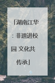 湖南江华：非遗进校园 文化共传承