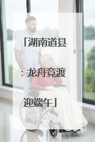 湖南道县：龙舟竞渡迎端午