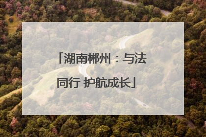 湖南郴州：与法同行 护航成长