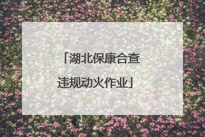 湖北保康合查违规动火作业
