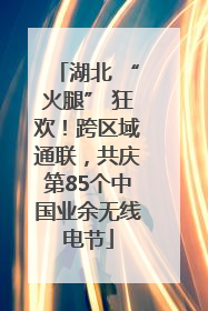 湖北 “火腿” 狂欢！跨区域通联，共庆第85个中国业余无线电节