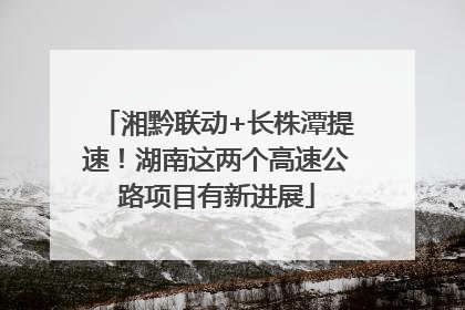 湘黔联动+长株潭提速！湖南这两个高速公路项目有新进展