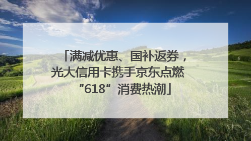 满减优惠、国补返券，光大信用卡携手京东点燃“618”消费热潮