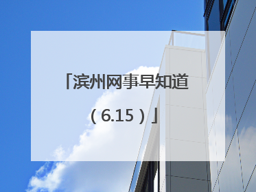 滨州网事早知道（6.15）