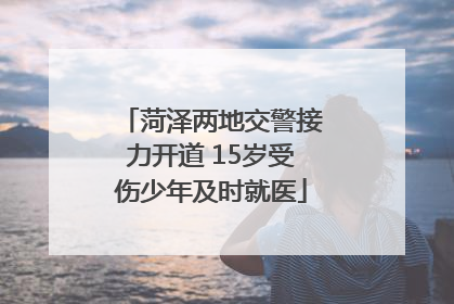 菏泽两地交警接力开道 15岁受伤少年及时就医