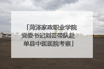 菏泽家政职业学院党委书记刘芸带队赴单县中医医院考察