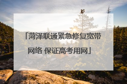 菏泽联通紧急修复宽带网络 保证高考用网