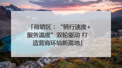 荷塘区：“骑行速度+服务温度”双轮驱动 打造营商环境新高地