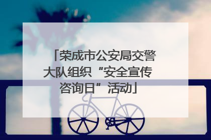 荣成市公安局交警大队组织“安全宣传咨询日”活动