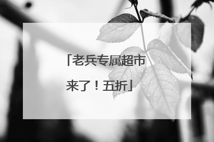 老兵专属超市来了！五折