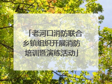 老河口消防联合乡镇组织开展消防培训暨演练活动