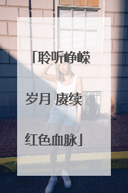 聆听峥嵘岁月 赓续红色血脉