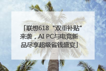 联想618“双重补贴”来袭，AI PC与电竞新品尽享超级省钱盛宴
