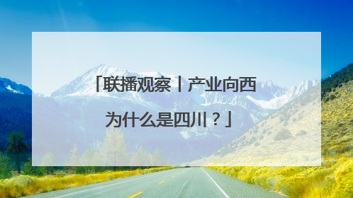联播观察丨产业向西 为什么是四川？