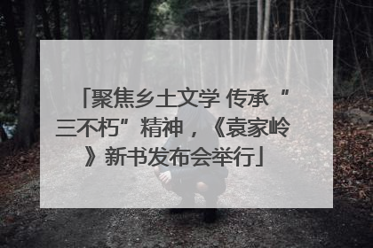 聚焦乡土文学 传承“三不朽”精神，《袁家岭》新书发布会举行