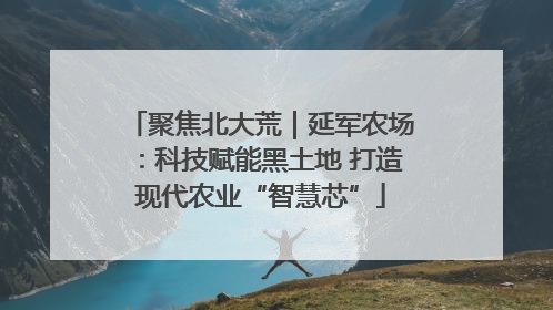 聚焦北大荒｜延军农场：科技赋能黑土地 打造现代农业“智慧芯”