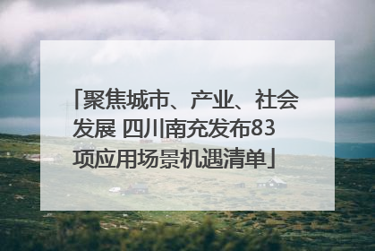 聚焦城市、产业、社会发展 四川南充发布83项应用场景机遇清单