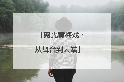 聚光黄梅戏：从舞台到云端