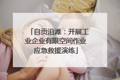 自贡沿滩：开展工业企业有限空间作业应急救援演练
