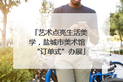 艺术点亮生活美学，盐城市美术馆“订单式”办展
