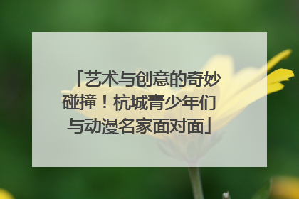 艺术与创意的奇妙碰撞！杭城青少年们与动漫名家面对面