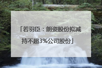 若羽臣：朗姿股份拟减持不超3%公司股份