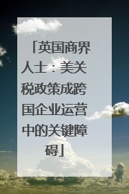 英国商界人士：美关税政策成跨国企业运营中的关键障碍