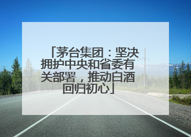 茅台集团：坚决拥护中央和省委有关部署，推动白酒回归初心