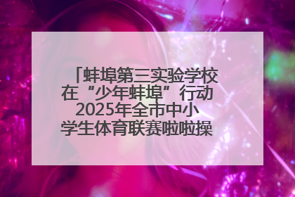 蚌埠第三实验学校在“少年蚌埠”行动2025年全市中小学生体育联赛啦啦操比赛中获佳绩