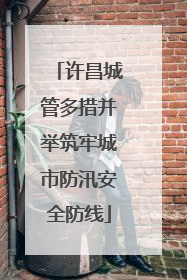 许昌城管多措并举筑牢城市防汛安全防线