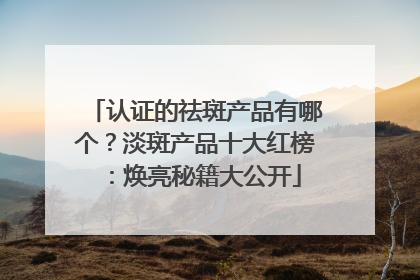 认证的祛斑产品有哪个？淡斑产品十大红榜：焕亮秘籍大公开